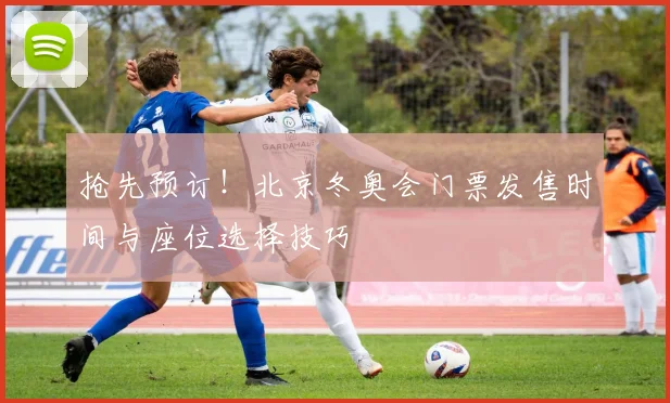 抢先预订！北京冬奥会门票发售时间与座位选择技巧