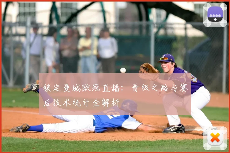 锁定曼城欧冠直播：晋级之路与赛后技术统计全解析