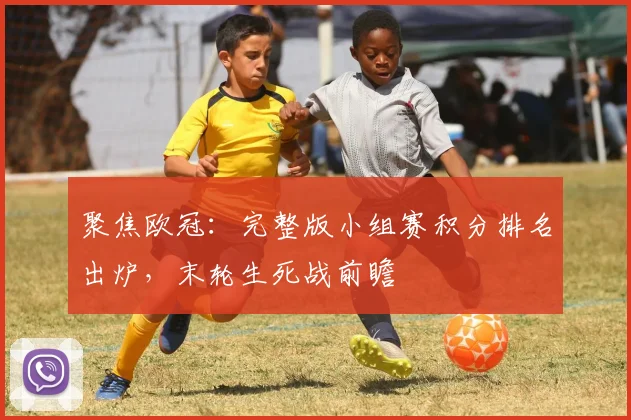 聚焦欧冠：完整版小组赛积分排名出炉，末轮生死战前瞻
