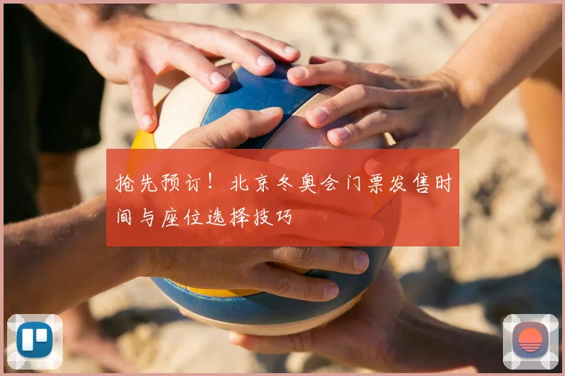 抢先预订！北京冬奥会门票发售时间与座位选择技巧