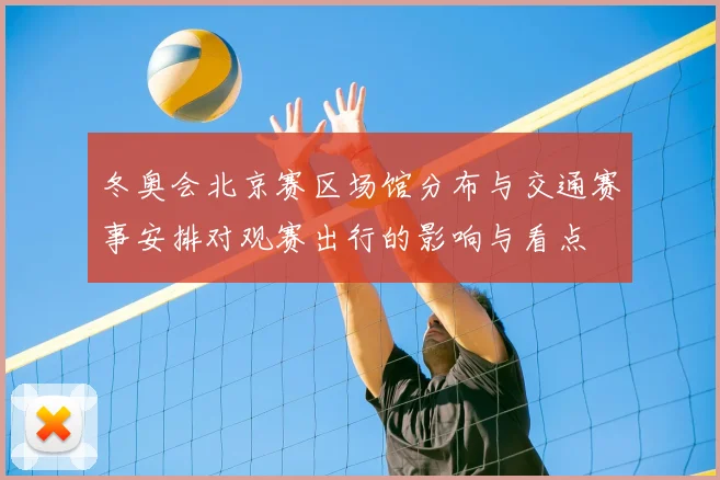 冬奥会北京赛区场馆分布与交通赛事安排对观赛出行的影响与看点