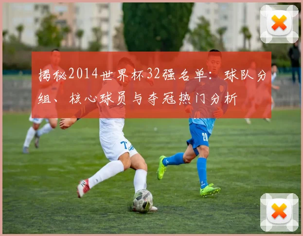 揭秘2014世界杯32强名单：球队分组、核心球员与夺冠热门分析