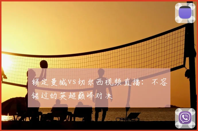 锁定曼城vs切尔西视频直播：不容错过的英超巅峰对决