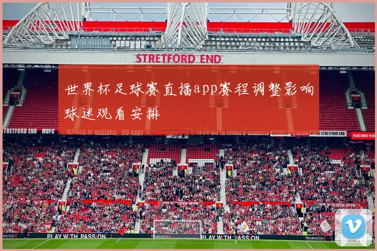 世界杯足球赛直播app赛程调整影响球迷观看安排