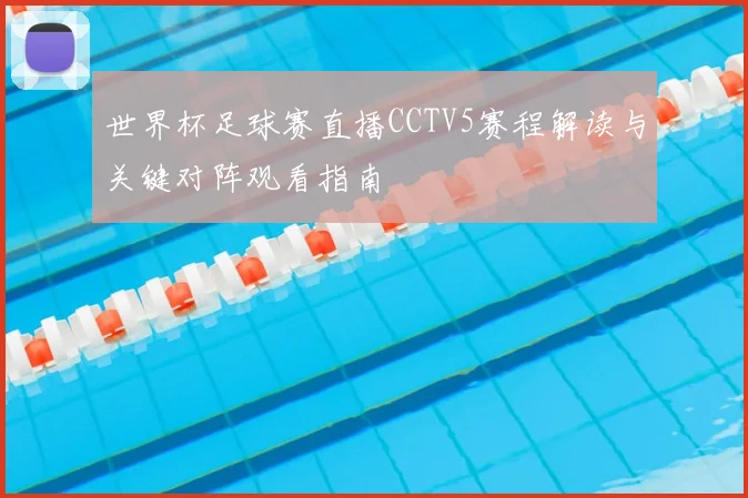 世界杯足球赛直播CCTV5赛程解读与关键对阵观看指南