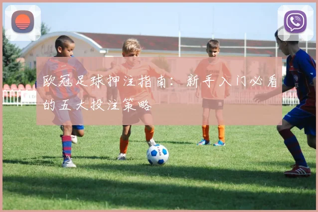 欧冠足球押注指南：新手入门必看的五大投注策略