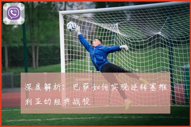 深度解析：巴萨如何实现逆转塞维利亚的经典战役