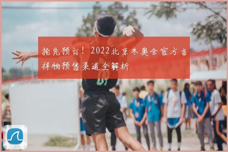 抢先预订！2022北京冬奥会官方吉祥物预售渠道全解析